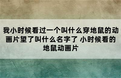 我小时候看过一个叫什么穿地鼠的动画片望了叫什么名字了 小时候看的地鼠动画片